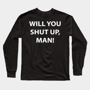 Will You Shut Up, Man! Long Sleeve T-Shirt